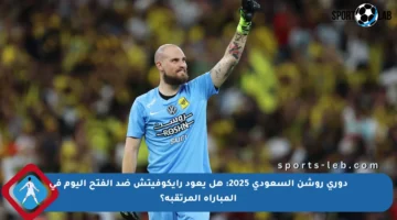دوري روشن السعودي 2025: هل يعود رايكوفيتش ضد الفتح اليوم في المباراة المرتقبة؟